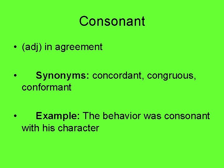 Consonant • (adj) in agreement • Synonyms: concordant, congruous, conformant • Example: The behavior
