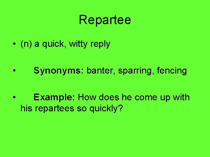 Repartee • (n) a quick, witty reply • Synonyms: banter, sparring, fencing • Example: