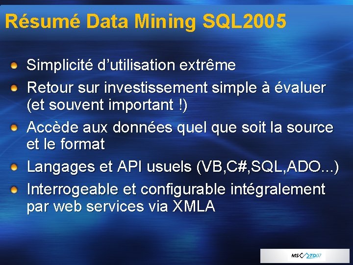 Résumé Data Mining SQL 2005 Simplicité d’utilisation extrême Retour sur investissement simple à évaluer