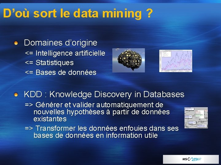 D’où sort le data mining ? Domaines d’origine <= Intelligence artificielle <= Statistiques <=
