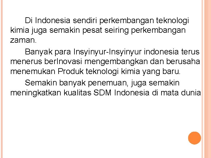 Di Indonesia sendiri perkembangan teknologi kimia juga semakin pesat seiring perkembangan zaman. Banyak para