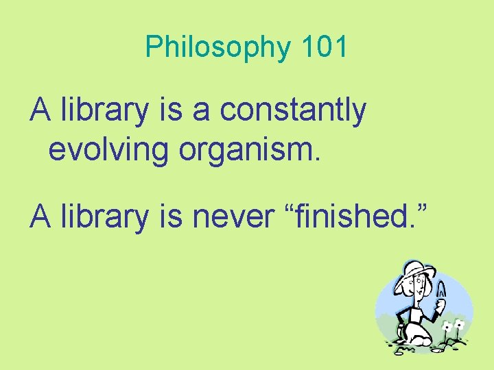 Philosophy 101 A library is a constantly evolving organism. A library is never “finished.