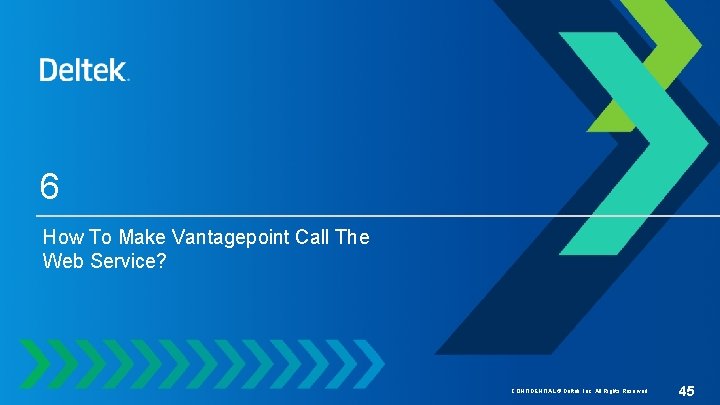 6 How To Make Vantagepoint Call The Web Service? CONFIDENTIAL © Deltek, Inc. All