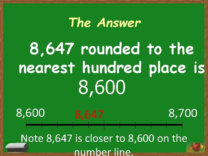 The Answer 8, 647 rounded to the nearest hundred place is 8, 600 8,