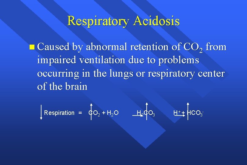 Respiratory Acidosis n Caused by abnormal retention of CO 2 from impaired ventilation due