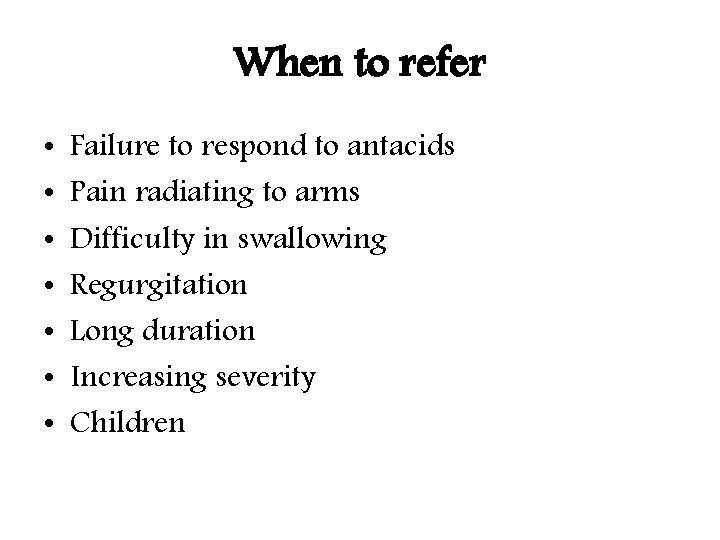 When to refer • • Failure to respond to antacids Pain radiating to arms