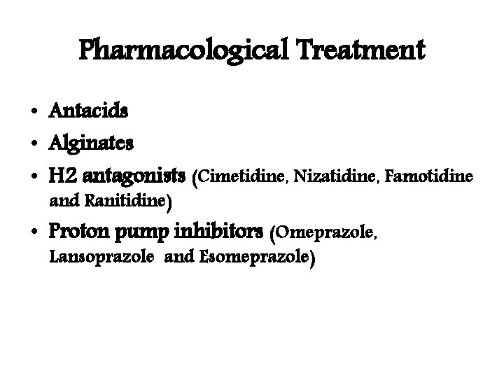 Pharmacological Treatment • Antacids • Alginates • H 2 antagonists (Cimetidine, Nizatidine, Famotidine and