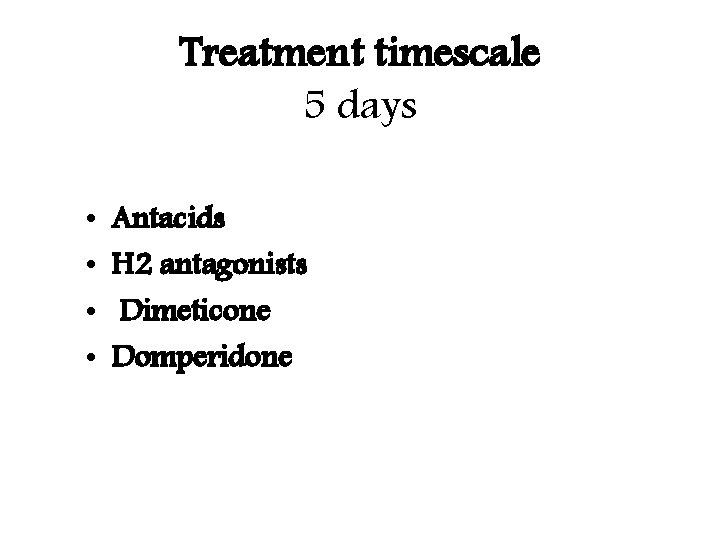 Treatment timescale 5 days • • Antacids H 2 antagonists Dimeticone Domperidone 