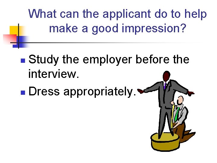 What can the applicant do to help make a good impression? Study the employer