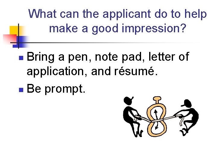 What can the applicant do to help make a good impression? Bring a pen,