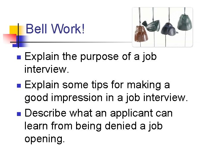 Bell Work! Explain the purpose of a job interview. n Explain some tips for