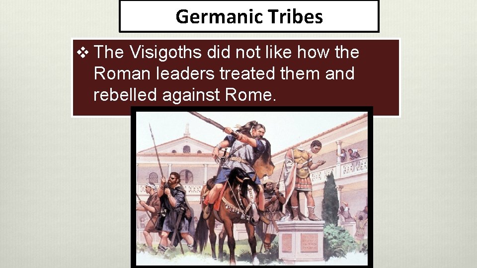 Germanic Tribes v The Visigoths did not like how the Roman leaders treated them