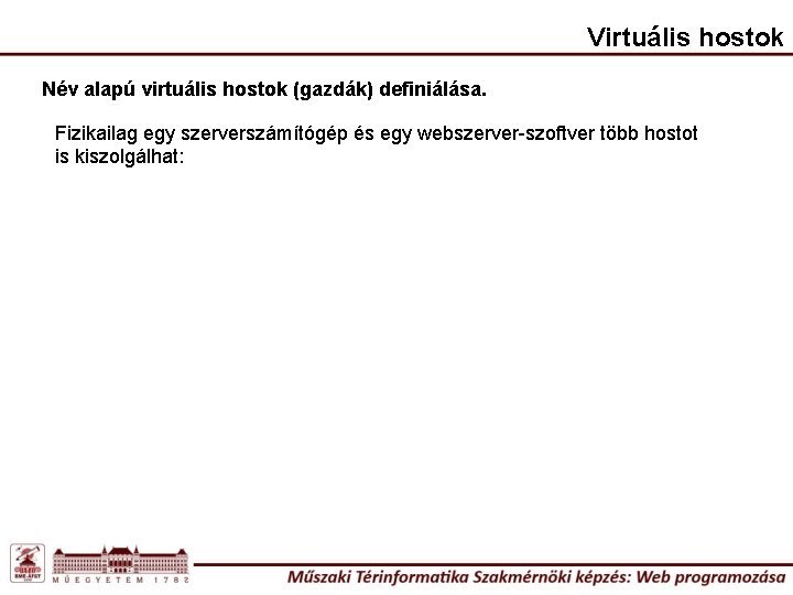 Virtuális hostok Név alapú virtuális hostok (gazdák) definiálása. Fizikailag egy szerverszámítógép és egy webszerver-szoftver