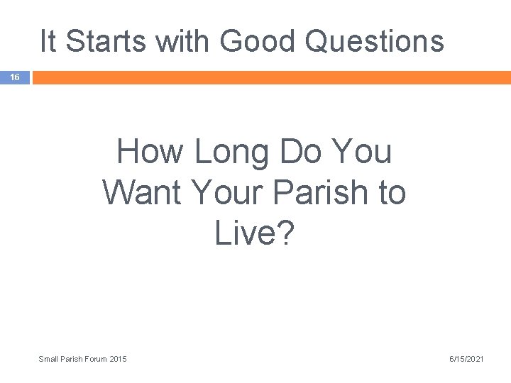 It Starts with Good Questions 16 How Long Do You Want Your Parish to