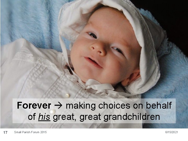 Forever making choices on behalf of his great, great grandchildren 17 Small Parish Forum