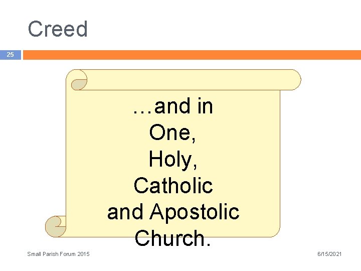 Creed 25 …and in One, Holy, Catholic and Apostolic Church. Small Parish Forum 2015