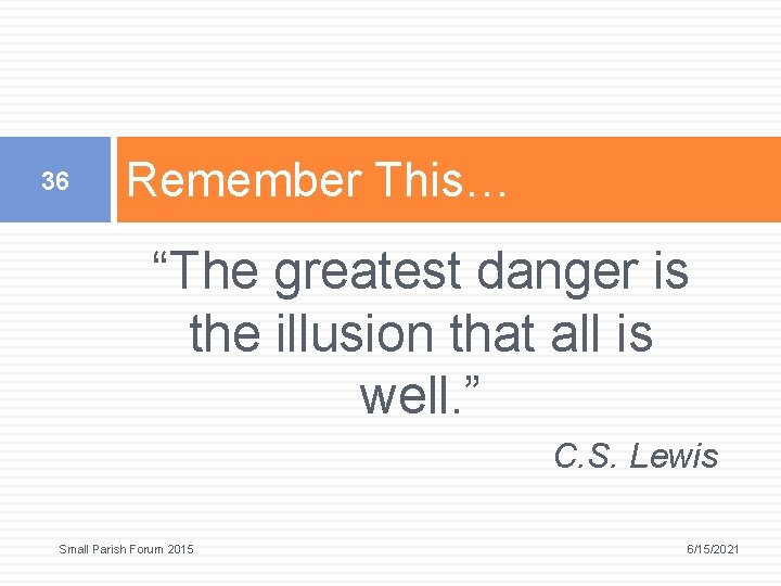 36 Remember This… “The greatest danger is the illusion that all is well. ”
