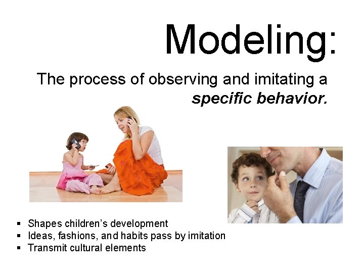 Modeling: The process of observing and imitating a specific behavior. § Shapes children’s development