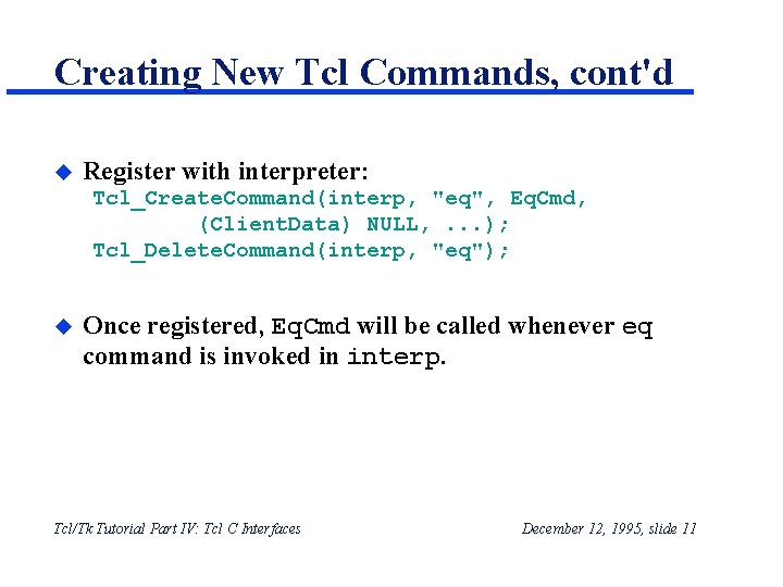 Creating New Tcl Commands, cont'd u Register with interpreter: Tcl_Create. Command(interp, "eq", Eq. Cmd, Creating New Tcl Commands, cont'd u Register with interpreter: Tcl_Create. Command(interp, "eq", Eq. Cmd,