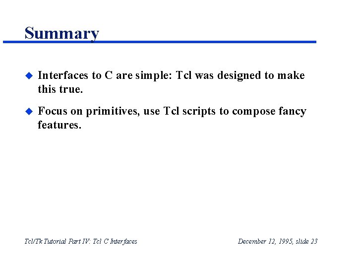 Summary u Interfaces to C are simple: Tcl was designed to make this true. Summary u Interfaces to C are simple: Tcl was designed to make this true.