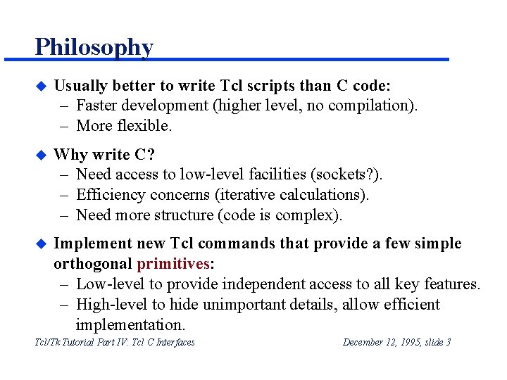 Philosophy u Usually better to write Tcl scripts than C code: – Faster development Philosophy u Usually better to write Tcl scripts than C code: – Faster development