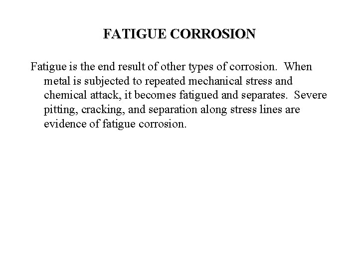 FATIGUE CORROSION Fatigue is the end result of other types of corrosion. When metal