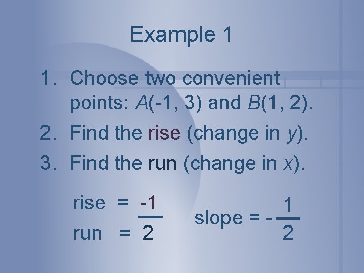Example 1 1. Choose two convenient points: A(-1, 3) and B(1, 2). 2. Find