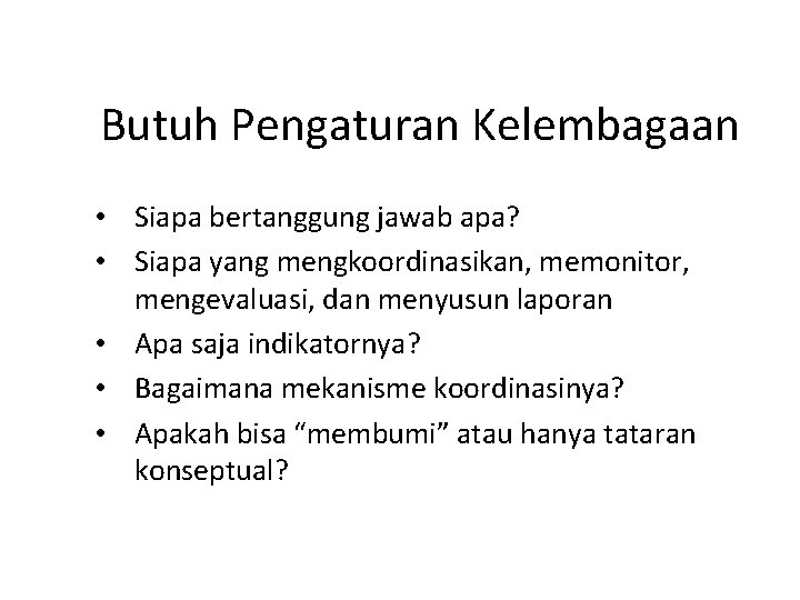 Butuh Pengaturan Kelembagaan • Siapa bertanggung jawab apa? • Siapa yang mengkoordinasikan, memonitor, mengevaluasi,