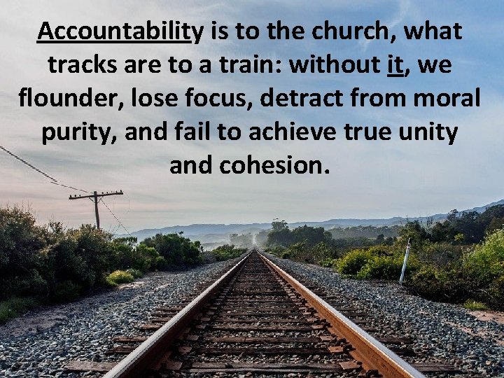 Accountability is to the church, what tracks are to a train: without it, we