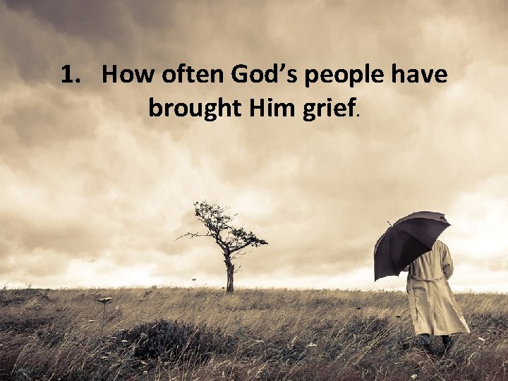1. How often God’s people have brought Him grief. 