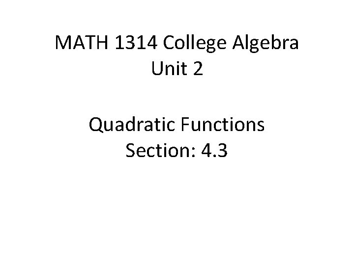 MATH 1314 College Algebra Unit 2 Quadratic Functions Section: 4. 3 