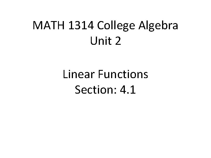 MATH 1314 College Algebra Unit 2 Linear Functions Section: 4. 1 