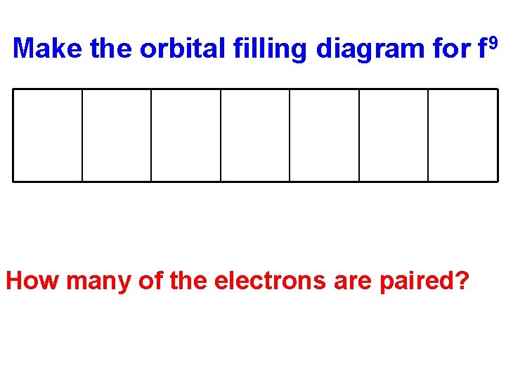 Make the orbital filling diagram for f 9 How many of the electrons are