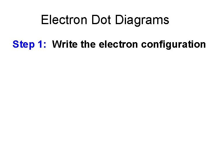 Electron Dot Diagrams Step 1: Write the electron configuration 