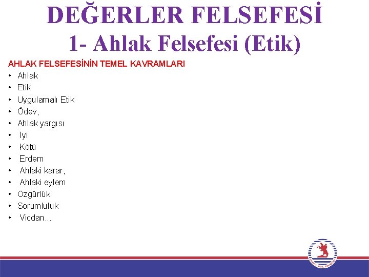 DEĞERLER FELSEFESİ 1 - Ahlak Felsefesi (Etik) AHLAK FELSEFESİNİN TEMEL KAVRAMLARI • Ahlak •