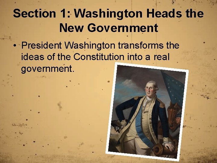 Section 1: Washington Heads the New Government • President Washington transforms the ideas of