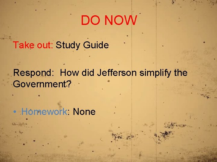 DO NOW Take out: Study Guide Respond: How did Jefferson simplify the Government? •