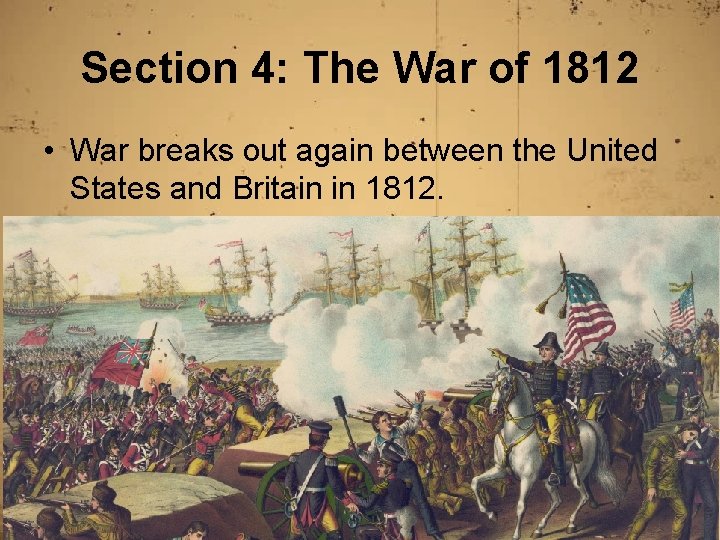 Section 4: The War of 1812 • War breaks out again between the United