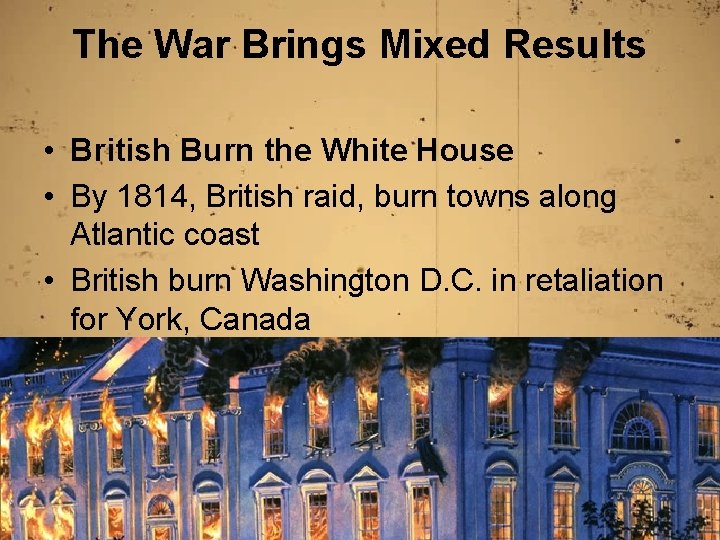 The War Brings Mixed Results • British Burn the White House • By 1814,