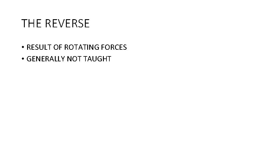 THE REVERSE • RESULT OF ROTATING FORCES • GENERALLY NOT TAUGHT 