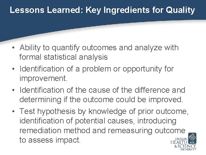 Lessons Learned: Key Ingredients for Quality • Ability to quantify outcomes and analyze with