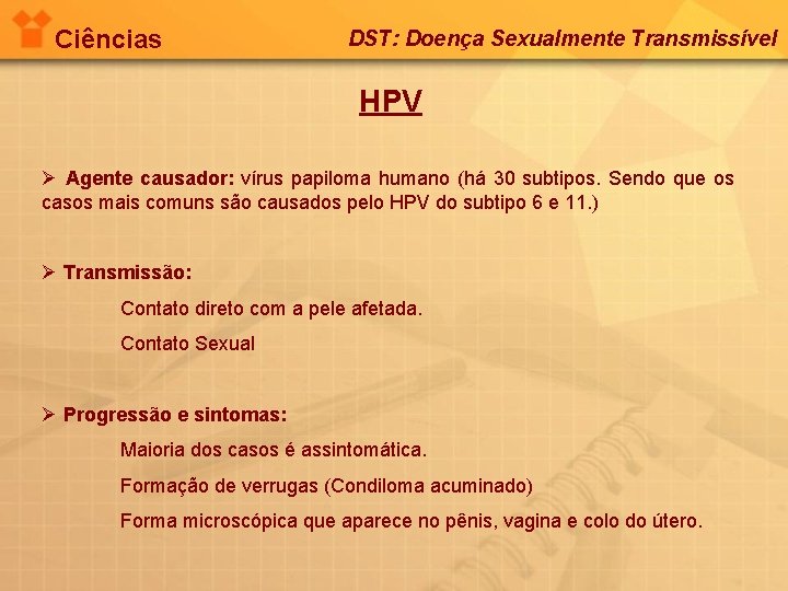 Ciências DST: Doença Sexualmente Transmissível HPV Ø Agente causador: vírus papiloma humano (há 30