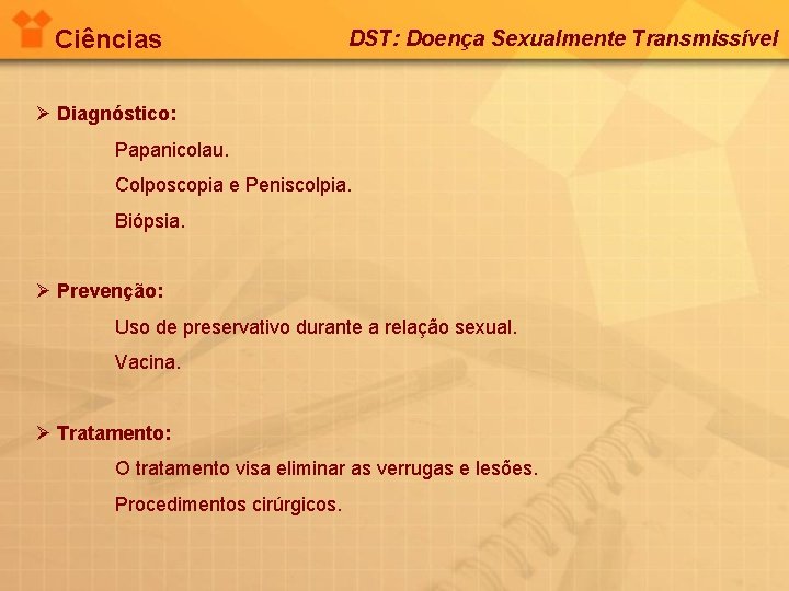 Ciências DST: Doença Sexualmente Transmissível Ø Diagnóstico: Papanicolau. Colposcopia e Peniscolpia. Biópsia. Ø Prevenção: