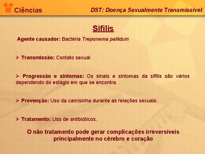 Ciências DST: Doença Sexualmente Transmissível Sífilis Agente causador: Bactéria Treponema pallidum Ø Transmissão: Contato