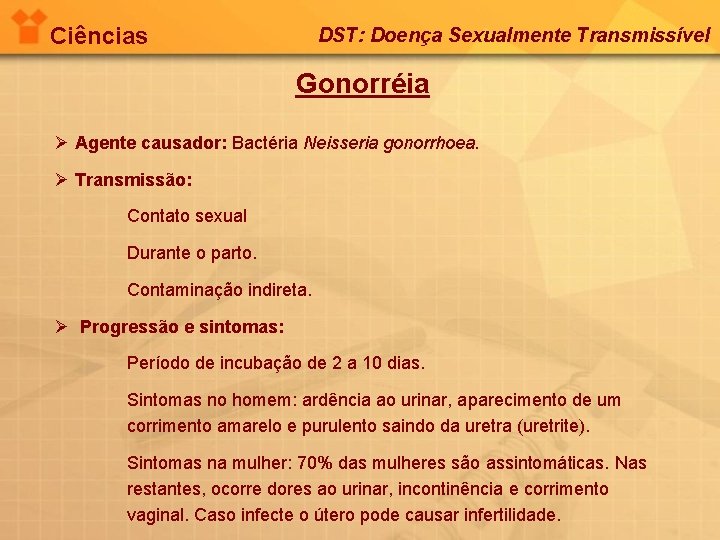 Ciências DST: Doença Sexualmente Transmissível Gonorréia Ø Agente causador: Bactéria Neisseria gonorrhoea. Ø Transmissão: