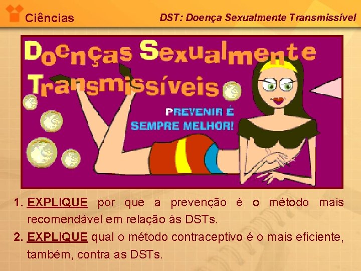 Ciências DST: Doença Sexualmente Transmissível 1. EXPLIQUE por que a prevenção é o método