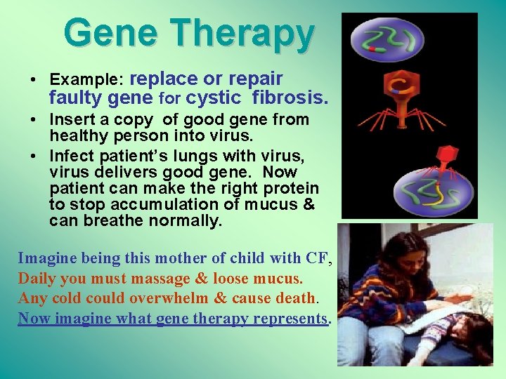 Gene Therapy • Example: replace or repair faulty gene for cystic fibrosis. • Insert