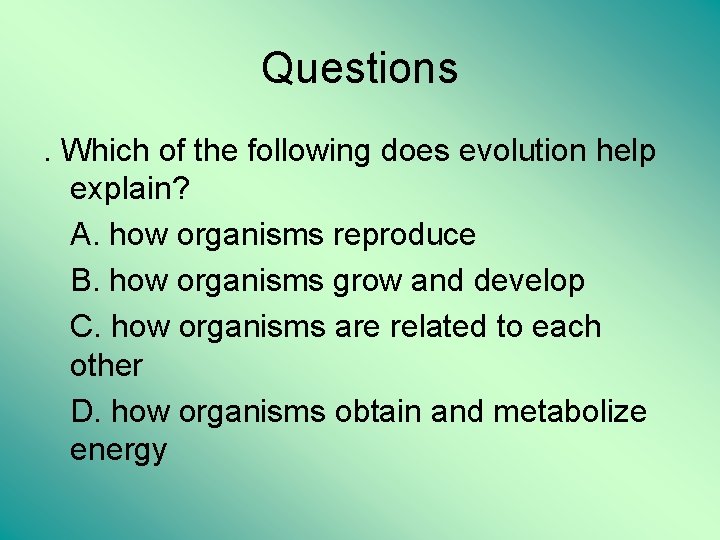 Questions. Which of the following does evolution help explain? A. how organisms reproduce B.
