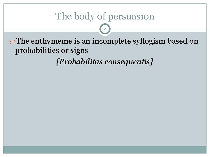 The body of persuasion 4 The enthymeme is an incomplete syllogism based on probabilities