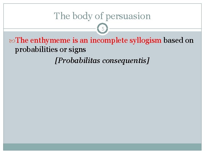 The body of persuasion 5 The enthymeme is an incomplete syllogism based on probabilities